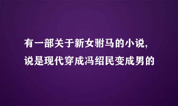 有一部关于新女驸马的小说,说是现代穿成冯绍民变成男的