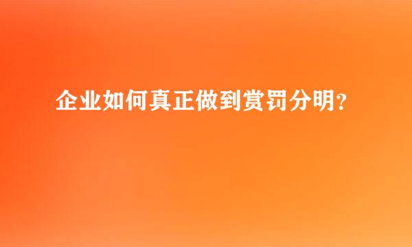 企业如何真正做到赏罚分明？