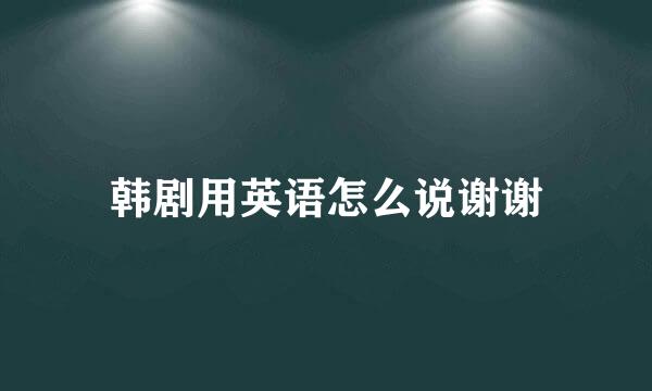 韩剧用英语怎么说谢谢