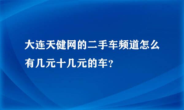 大连天健网的二手车频道怎么有几元十几元的车？