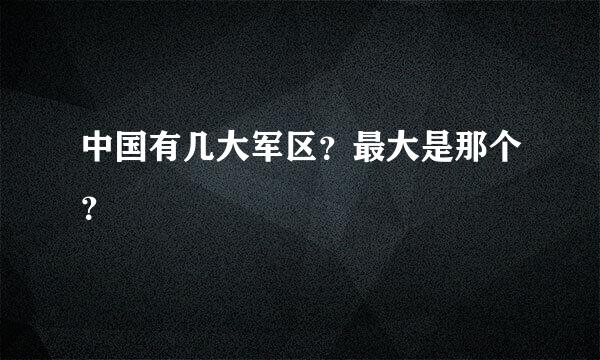 中国有几大军区？最大是那个？