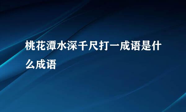 桃花潭水深千尺打一成语是什么成语