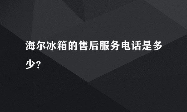 海尔冰箱的售后服务电话是多少？