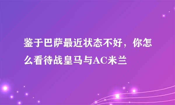 鉴于巴萨最近状态不好，你怎么看待战皇马与AC米兰