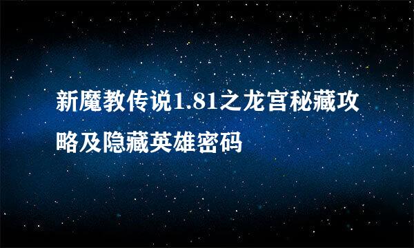 新魔教传说1.81之龙宫秘藏攻略及隐藏英雄密码