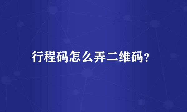 行程码怎么弄二维码？