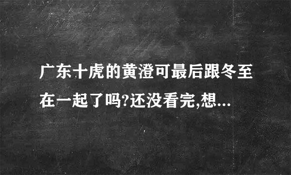 广东十虎的黄澄可最后跟冬至在一起了吗?还没看完,想知道个结果!