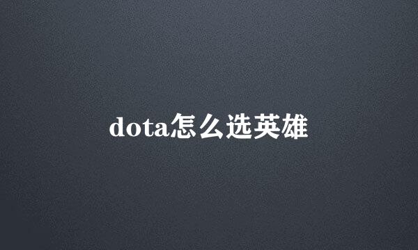 dota怎么选英雄