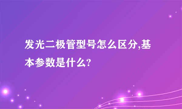 发光二极管型号怎么区分,基本参数是什么?