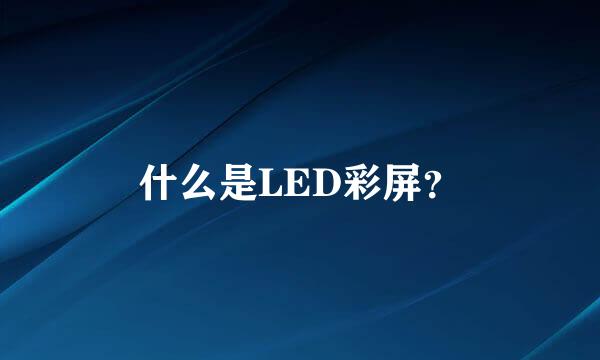 什么是LED彩屏？