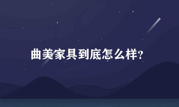 曲美家具到底怎么样？