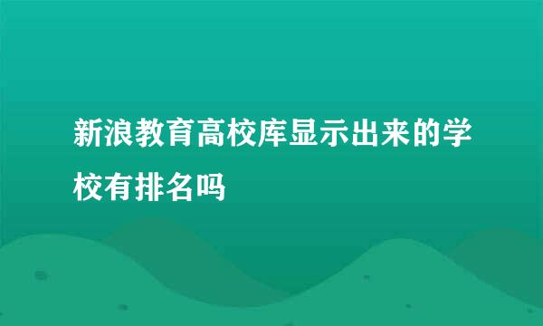 新浪教育高校库显示出来的学校有排名吗