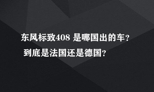 东风标致408 是哪国出的车？ 到底是法国还是德国？