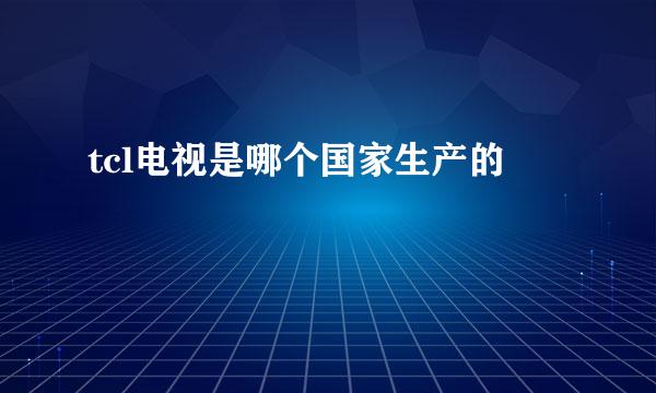 tcl电视是哪个国家生产的