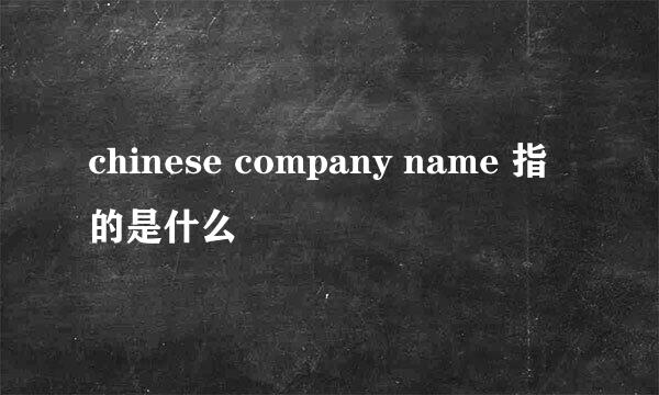 chinese company name 指的是什么