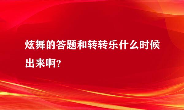 炫舞的答题和转转乐什么时候出来啊？