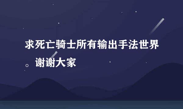 求死亡骑士所有输出手法世界。谢谢大家