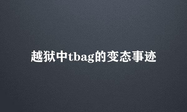 越狱中tbag的变态事迹