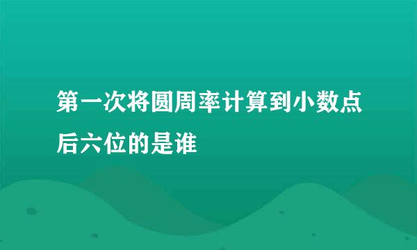 第一次将圆周率计算到小数点后六位的是谁