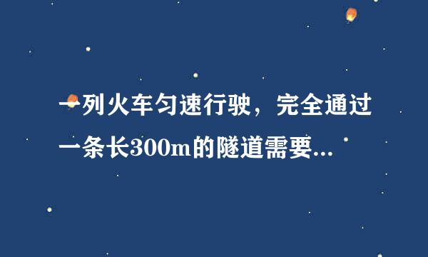 一列火车匀速行驶，完全通过一条长300m的隧道需要20s的时间，隧道的顶上有一盏灯，垂直向下发光，