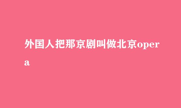 外国人把那京剧叫做北京opera