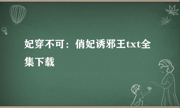 妃穿不可：俏妃诱邪王txt全集下载