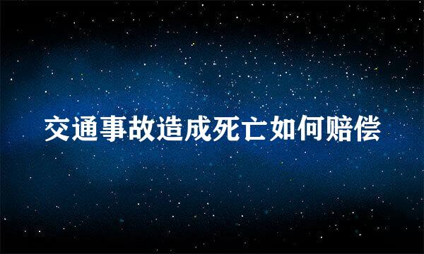 交通事故造成死亡如何赔偿