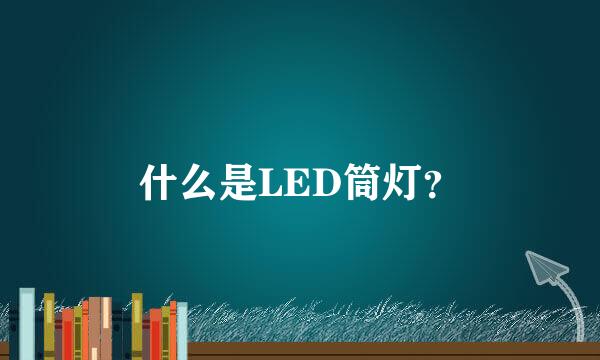 什么是LED筒灯？