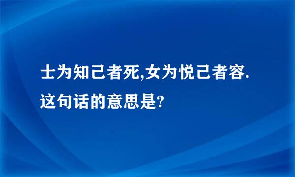 士为知己者死,女为悦己者容.这句话的意思是?