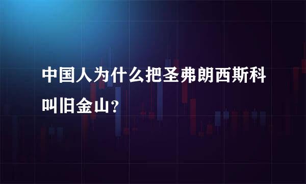 中国人为什么把圣弗朗西斯科叫旧金山？