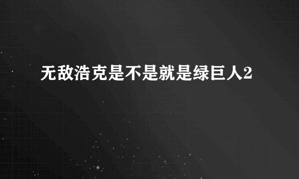 无敌浩克是不是就是绿巨人2