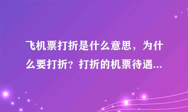 飞机票打折是什么意思，为什么要打折？打折的机票待遇有什么不同？