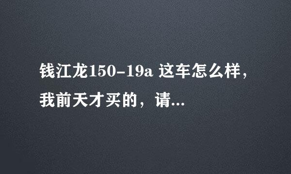 钱江龙150-19a 这车怎么样，我前天才买的，请大家点意见，