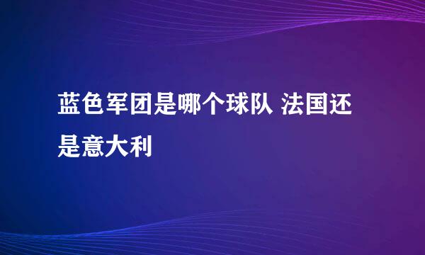 蓝色军团是哪个球队 法国还是意大利