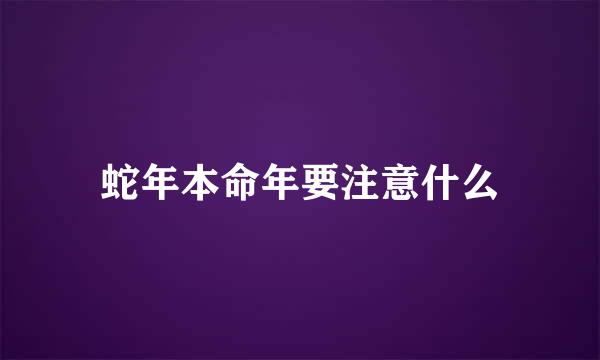 蛇年本命年要注意什么