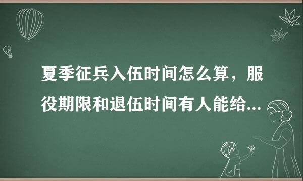 夏季征兵入伍时间怎么算，服役期限和退伍时间有人能给明确答复么，请高人指点。