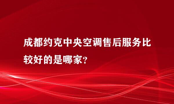 成都约克中央空调售后服务比较好的是哪家？