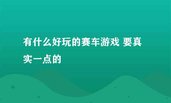 有什么好玩的赛车游戏 要真实一点的