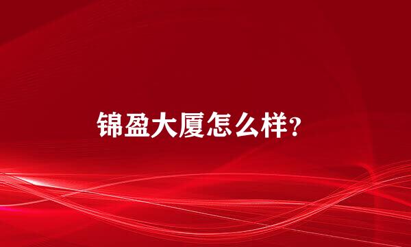 锦盈大厦怎么样？