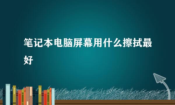 笔记本电脑屏幕用什么擦拭最好