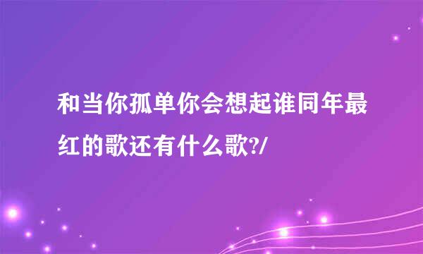 和当你孤单你会想起谁同年最红的歌还有什么歌?/