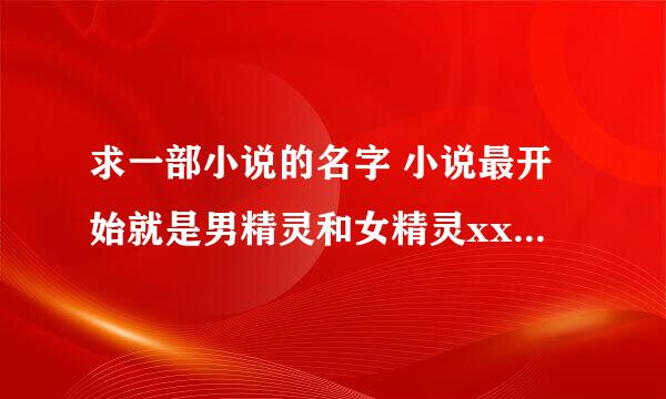 求一部小说的名字 小说最开始就是男精灵和女精灵xxoo 后来被一个半人半精灵看到了 半精灵因为血统不纯老是