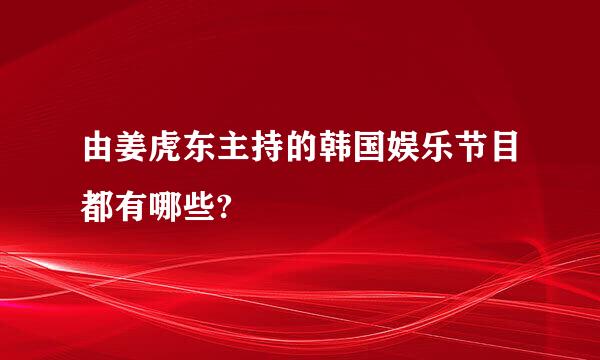 由姜虎东主持的韩国娱乐节目都有哪些?