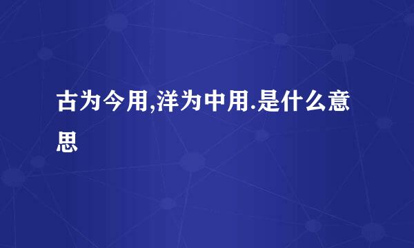 古为今用,洋为中用.是什么意思