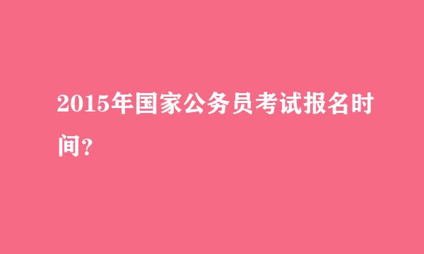 2015年国家公务员考试报名时间？