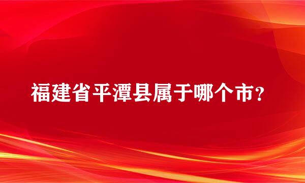 福建省平潭县属于哪个市？