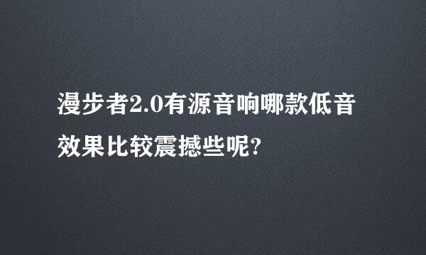 漫步者2.0有源音响哪款低音效果比较震撼些呢?