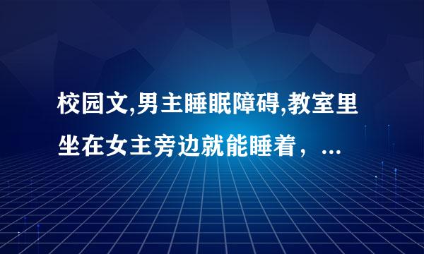 校园文,男主睡眠障碍,教室里坐在女主旁边就能睡着，是什么小说来着？