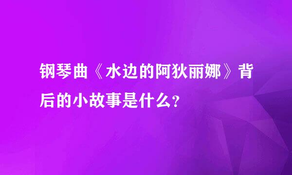 钢琴曲《水边的阿狄丽娜》背后的小故事是什么？