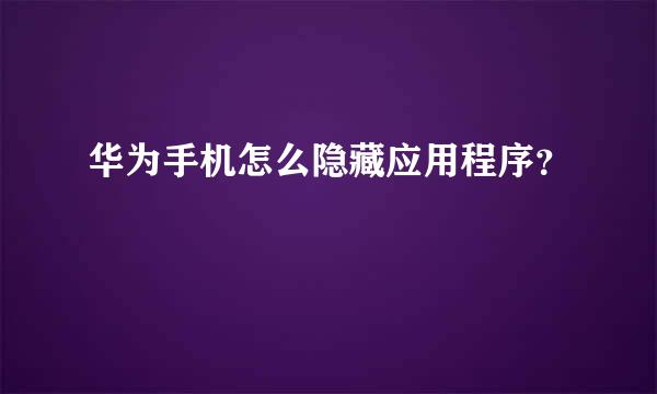 华为手机怎么隐藏应用程序？